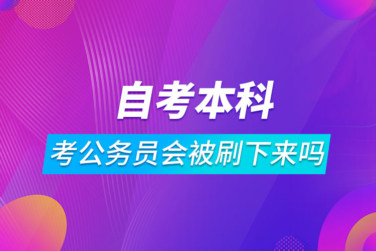 自考本科考公務(wù)員會(huì)被刷下來(lái)嗎