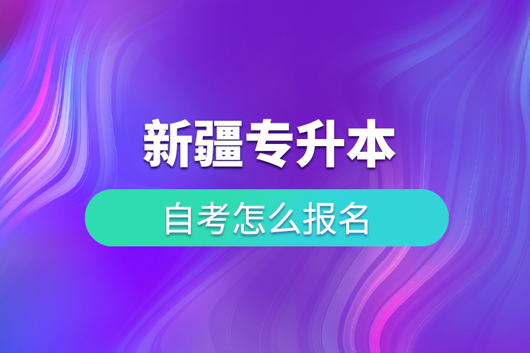 新疆專(zhuān)升本自考怎么報(bào)名