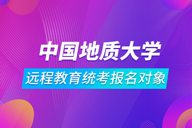 中國地質(zhì)大學(xué)（北京）遠(yuǎn)程教育統(tǒng)考報名對象