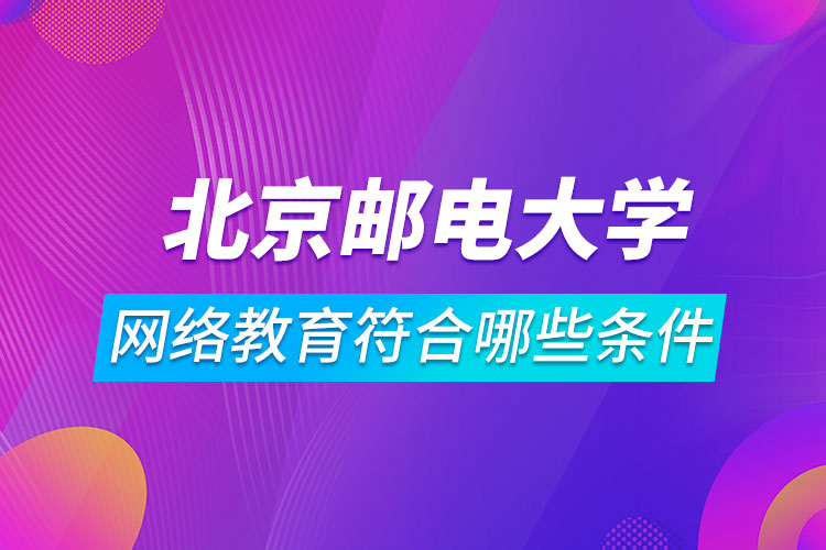 報名北京郵電大學網(wǎng)絡教育符合哪些條件