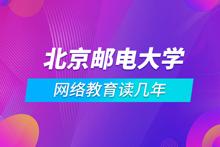 北京郵電大學(xué)網(wǎng)絡(luò)教育讀幾年