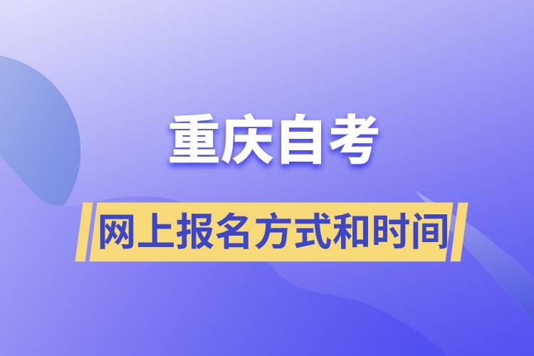重慶自考網(wǎng)上報(bào)名方式有哪些？自考報(bào)名的時(shí)間是怎樣的
