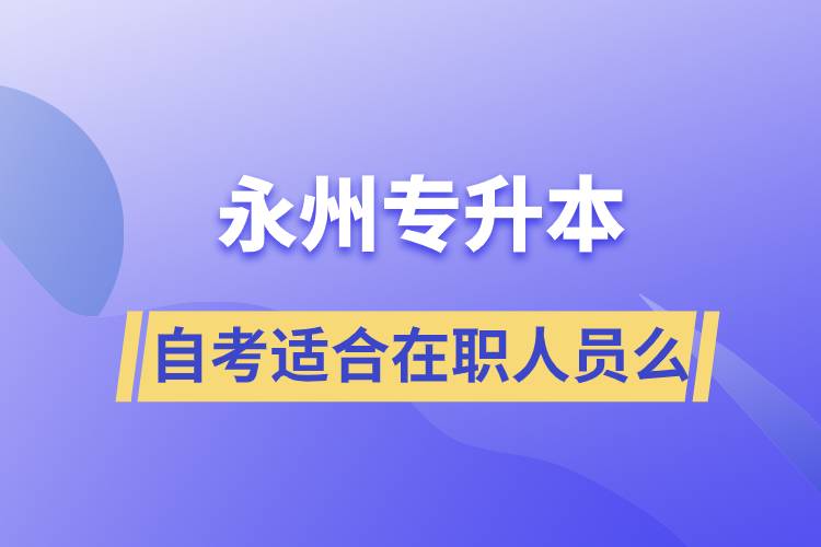 永州自考專(zhuān)升本適合在職人員么？