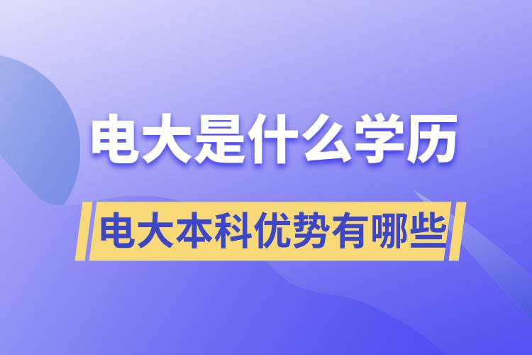 電大畢業(yè)后是什么學(xué)歷？電大本科優(yōu)勢有哪些