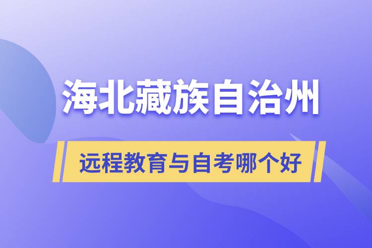 海北藏族自治州遠(yuǎn)程教育與自考哪個(gè)好？