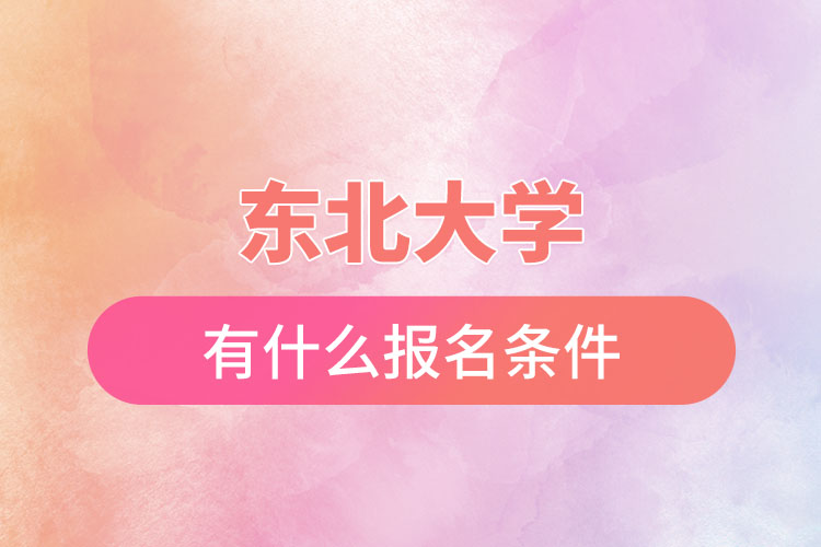 東北大學自考與網(wǎng)絡教育都有什么報名條件？