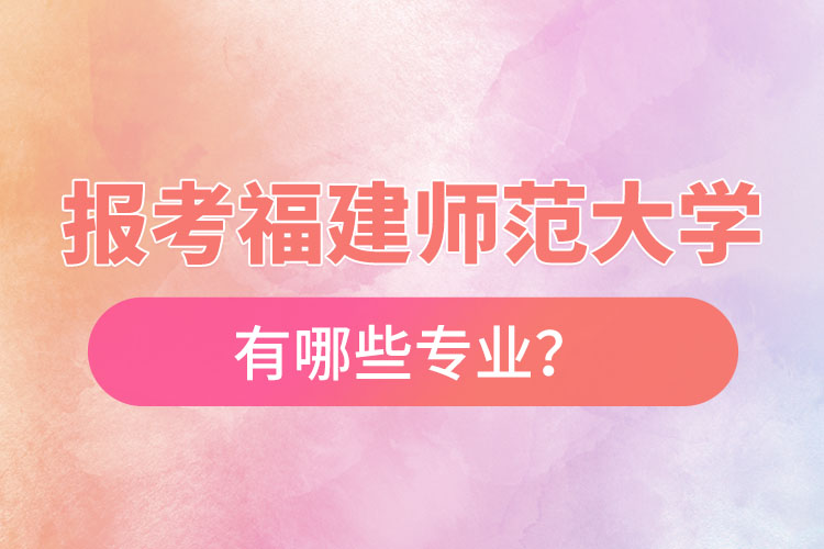 報考福建師范大學自考有哪些專業(yè)？
