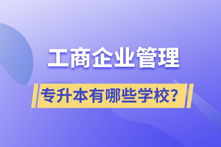 工商企業(yè)管理專(zhuān)升本有哪些學(xué)校？