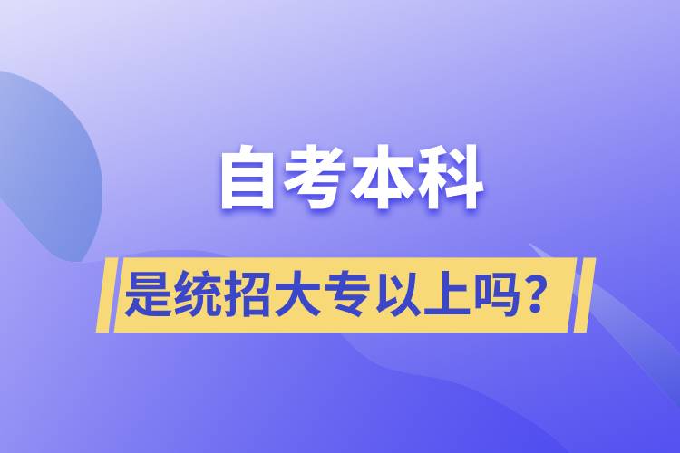 自考本科是統(tǒng)招大專以上嗎？