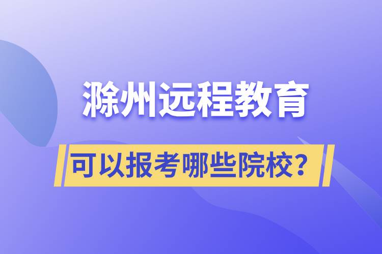 滁州遠(yuǎn)程教育可以報(bào)考哪些院校？