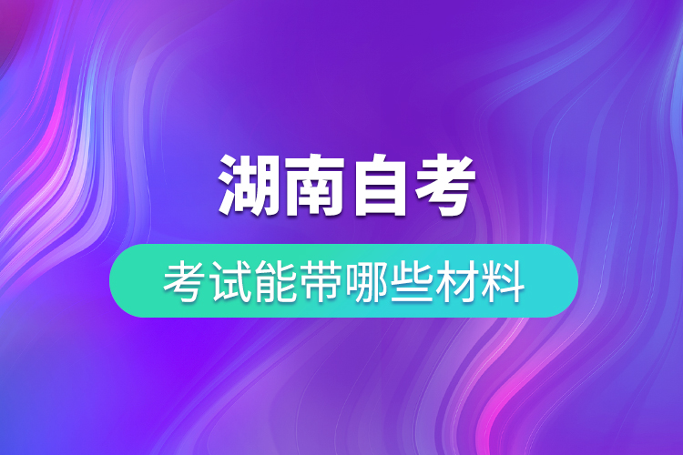 湖南自考考試能帶哪些材料