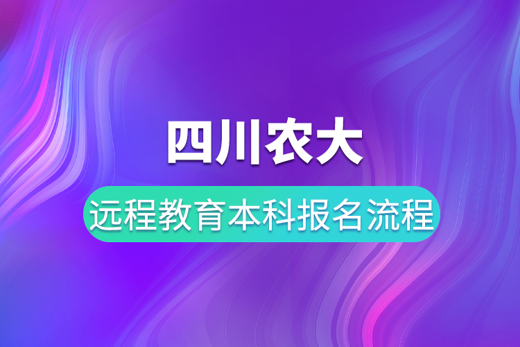 四川農(nóng)大遠(yuǎn)程教育本科報(bào)名流程有哪些