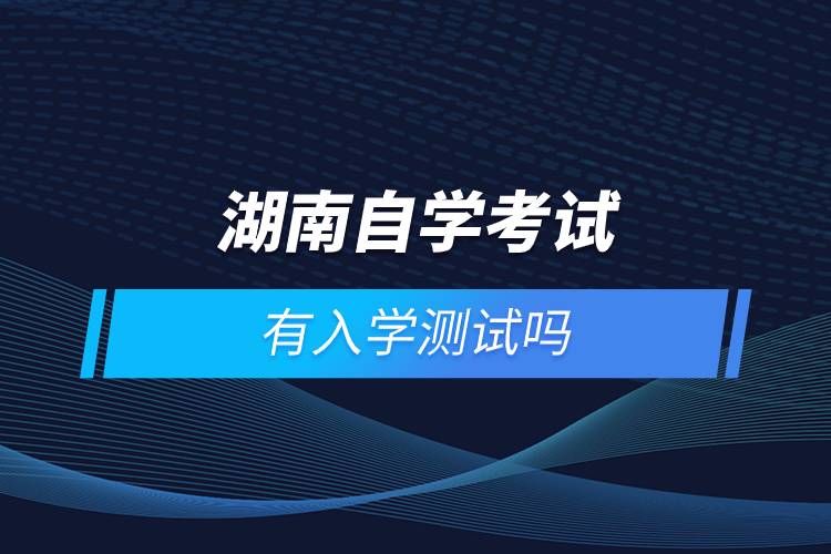 湖南自學(xué)考試有入學(xué)測試嗎
