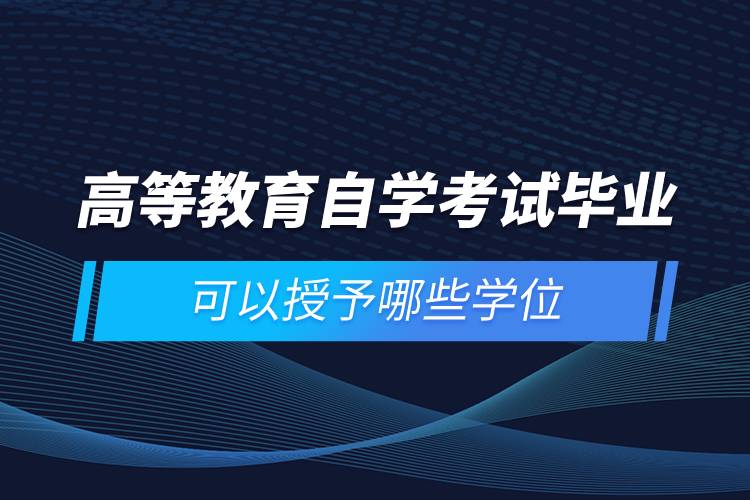高等教育自學考試畢業(yè)可以授予哪些學位