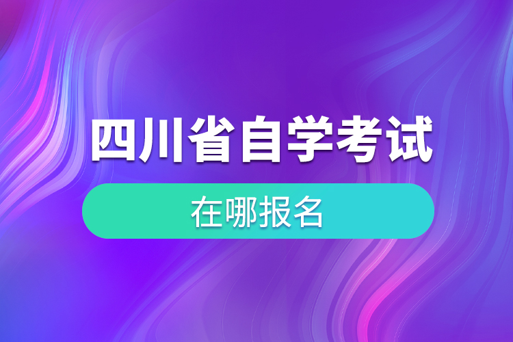 四川省自學(xué)考試在哪兒報(bào)名