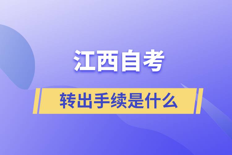 江西自學(xué)考試轉(zhuǎn)出手續(xù)是什么