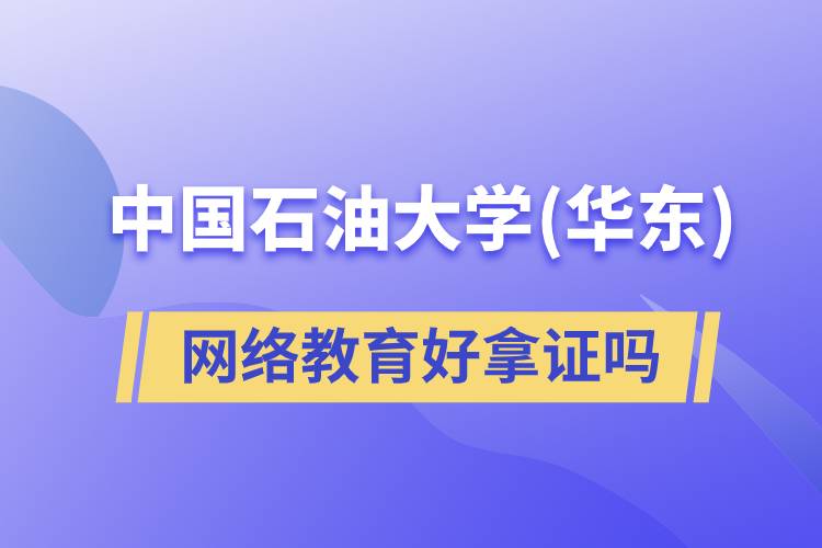 中國(guó)石油大學(xué)（華東）網(wǎng)絡(luò)教育好拿證嗎