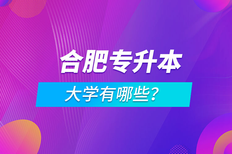 合肥專升本大學(xué)有哪些？