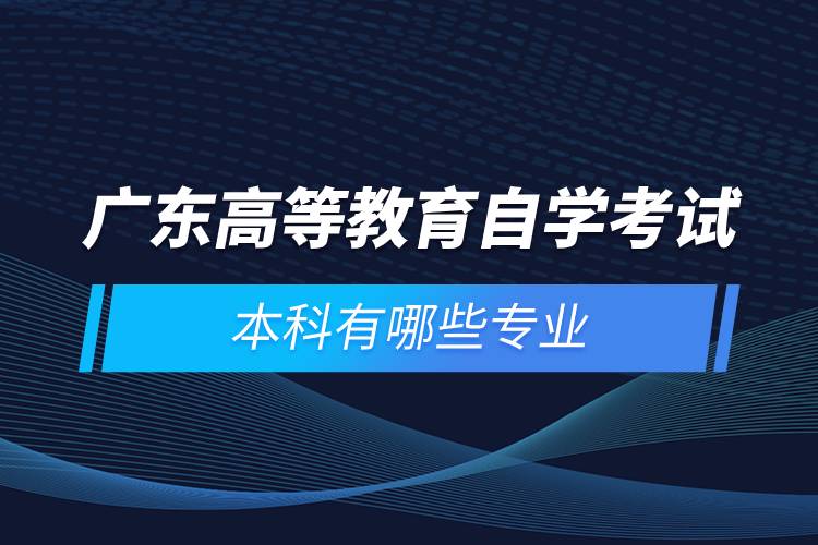 廣東高等教育自學(xué)考試本科有哪些專業(yè)