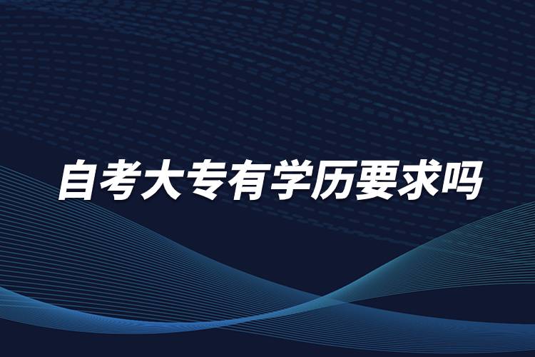 自考大專有學(xué)歷要求嗎？
