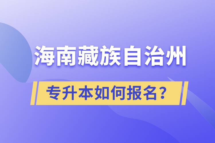 海南藏族自治州有專升本嗎？如何報(bào)名？