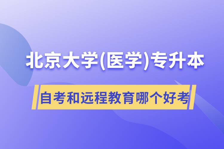 北京大學(xué)醫(yī)學(xué)專升本自考好考還是遠(yuǎn)程教育容易考？