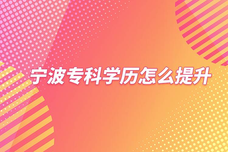 寧波?？茖W(xué)歷怎么提升