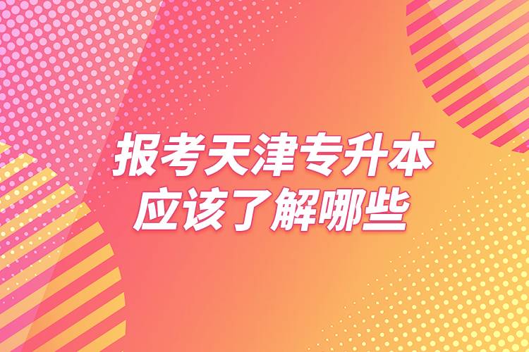 報考天津?qū)Ｉ緫?yīng)該了解哪些