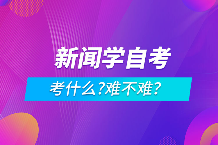 新聞學(xué)自考考什么?難不難？