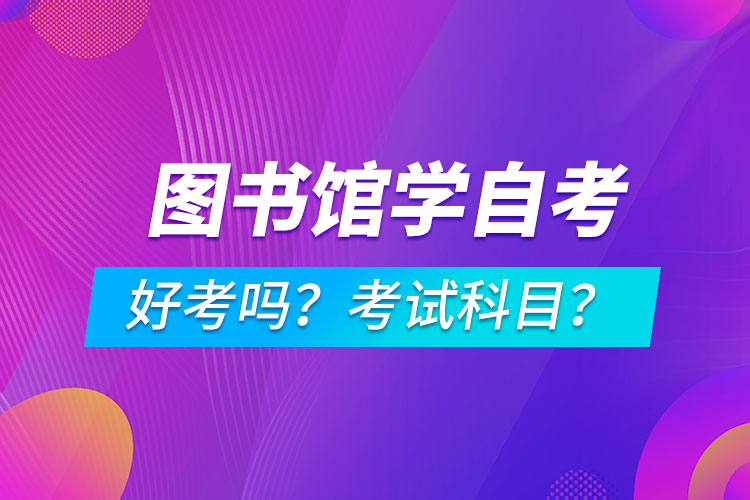 圖書(shū)館學(xué)專(zhuān)業(yè)成人自考好考嗎？考試科目有哪些？