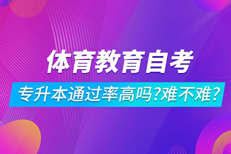 體育教育自考專升本通過率高嗎？難不難？