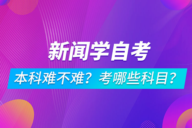 新聞學(xué)自考本科難不難？考哪些科目？