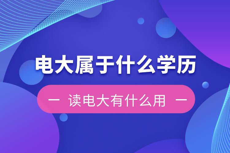 電大是屬于什么學(xué)歷？讀電大有什么用