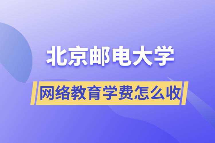 北京郵電大學(xué)網(wǎng)絡(luò)教育學(xué)費(fèi)怎么收??？