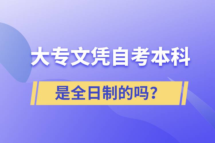 大專(zhuān)自考本科是全日制的嗎？