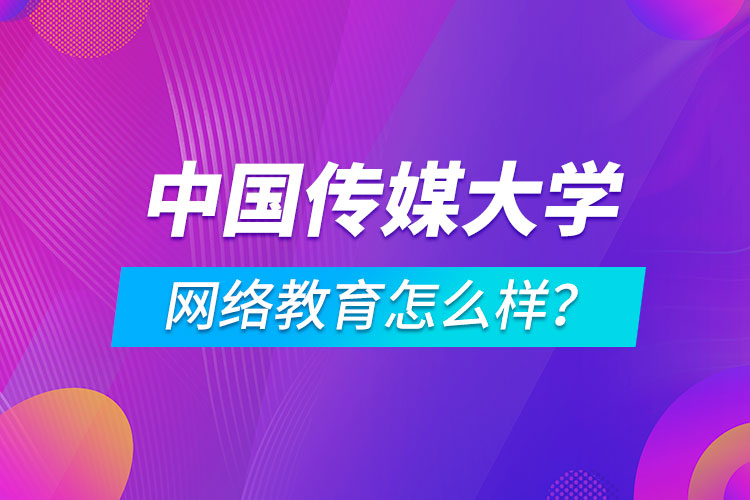 中國(guó)傳媒大學(xué)網(wǎng)絡(luò)教育怎么樣？