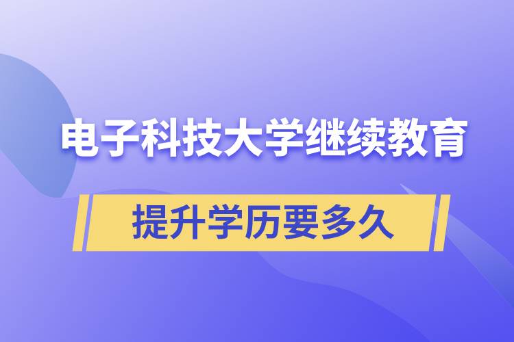 在電子科技大學(xué)繼續(xù)教育學(xué)院提升學(xué)歷需要多久時(shí)間才能畢業(yè)