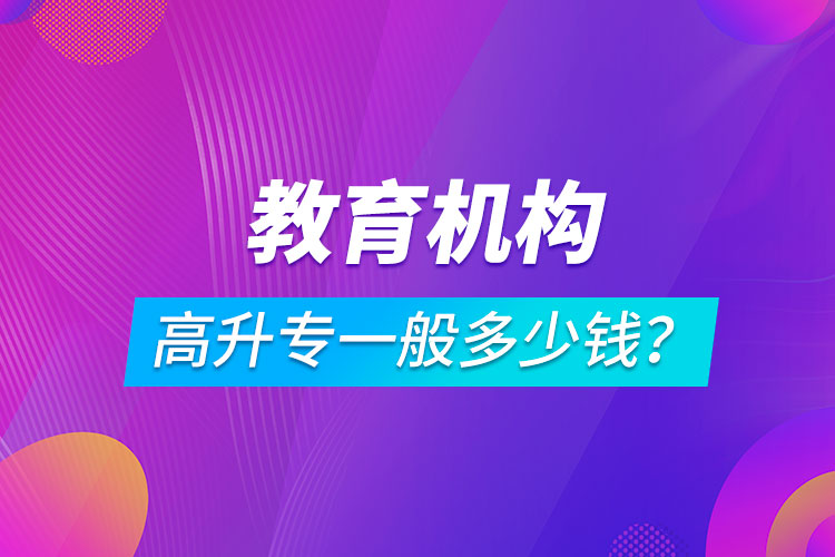 教育機(jī)構(gòu)高升專一般多少錢？