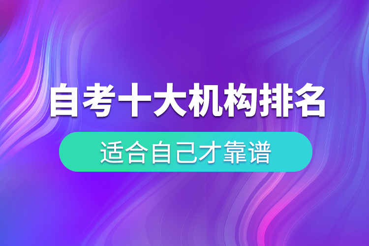 自考十大培訓(xùn)機(jī)構(gòu)排名，適合自己才靠譜