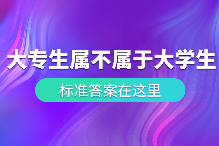 “大專生”到底屬不屬于大學(xué)生？ 標(biāo)準(zhǔn)答案在這里！