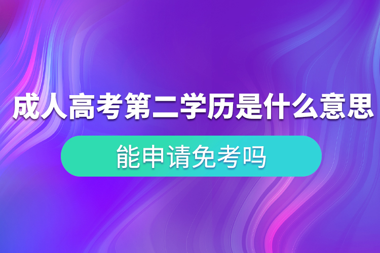 成人高考第二學(xué)歷是什么意思？能申請免考嗎？