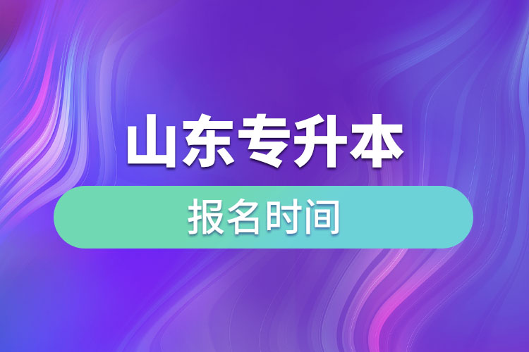 山東專升本啥時候報名？