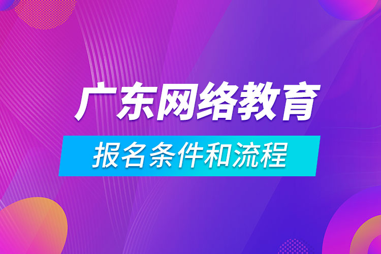 廣東網(wǎng)絡(luò)教育報(bào)名條件和流程