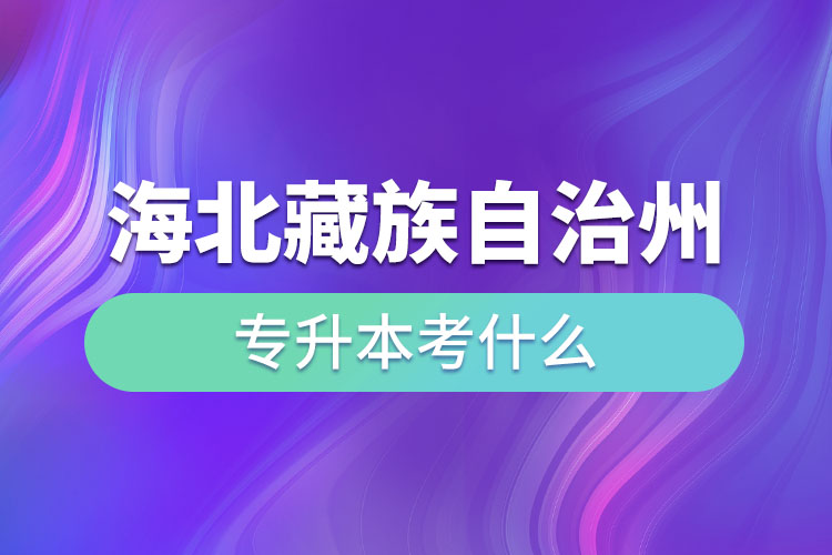 海北藏族自治州專升本考什么？