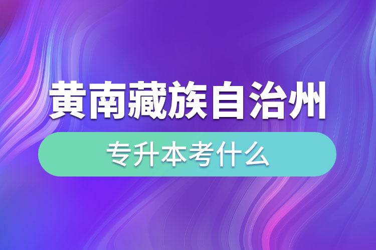 黃南藏族自治州專升本考什么？