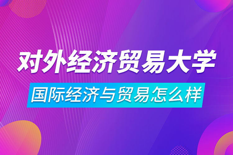 對(duì)外經(jīng)濟(jì)貿(mào)易大學(xué)國際經(jīng)濟(jì)與貿(mào)易專業(yè)怎么樣