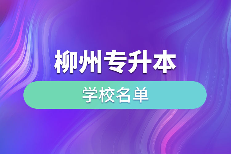 柳州專升本學(xué)校名單？