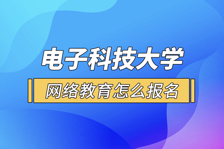 電子科技大學(xué)網(wǎng)絡(luò)教育怎么報(bào)名？