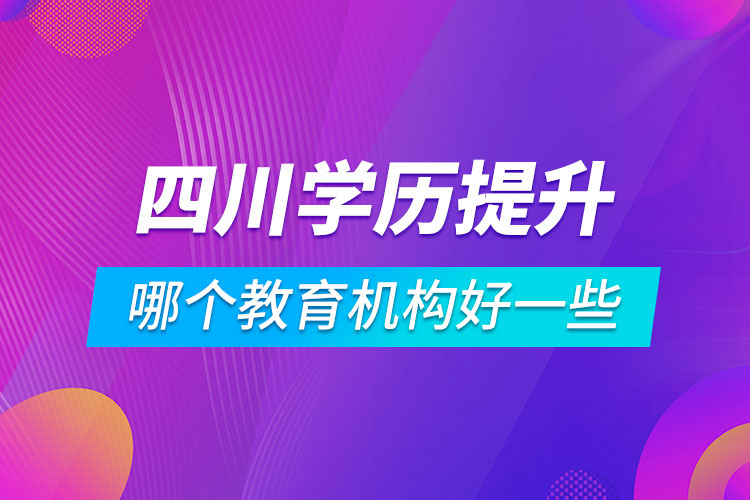 四川學歷提升哪個教育機構好一些