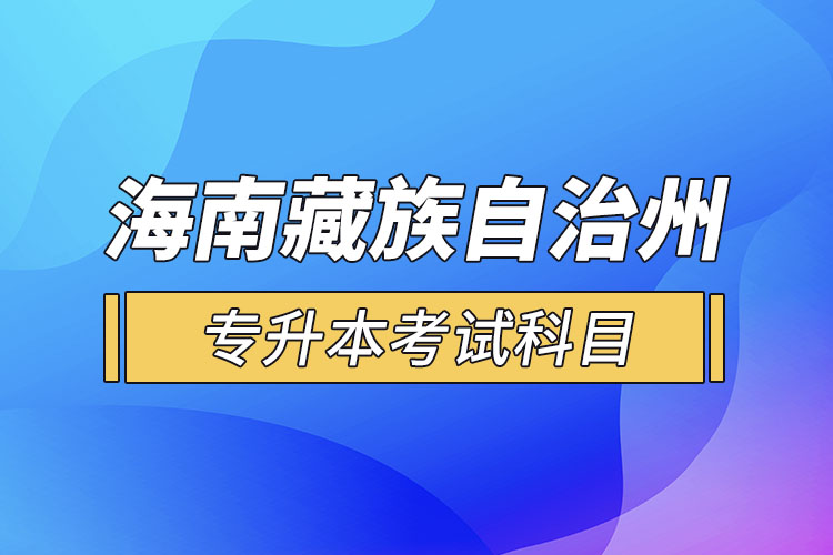 海南藏族自治州專升本考試科目有哪些？